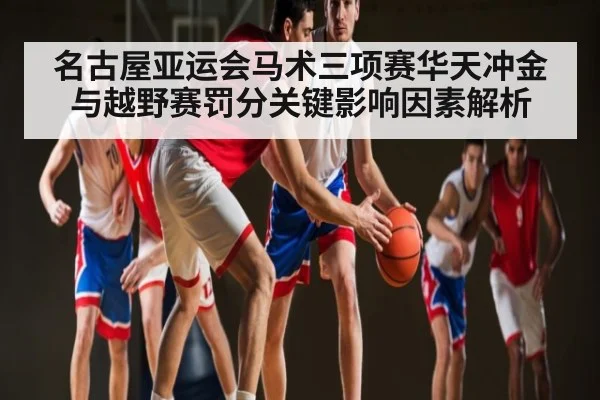 名古屋亚运会马术三项赛华天冲金与越野赛罚分关键影响因素解析