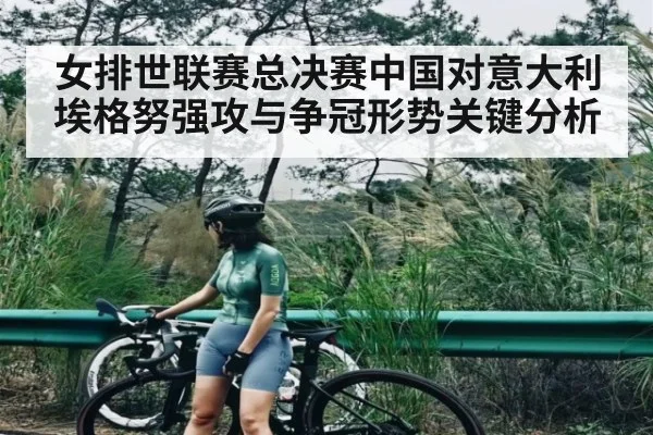 女排世联赛总决赛中国对意大利埃格努强攻与争冠形势关键分析